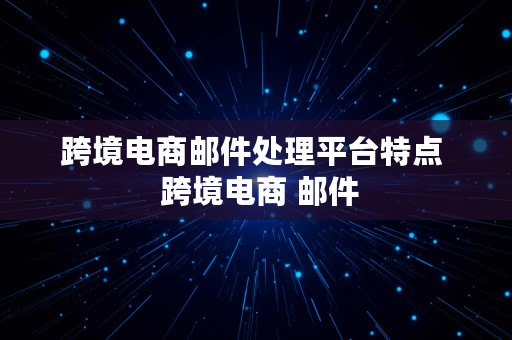 跨境电商邮件处理平台特点  跨境电商 邮件