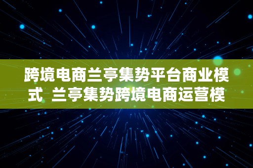 跨境电商兰亭集势平台商业模式  兰亭集势跨境电商运营模式问题研究