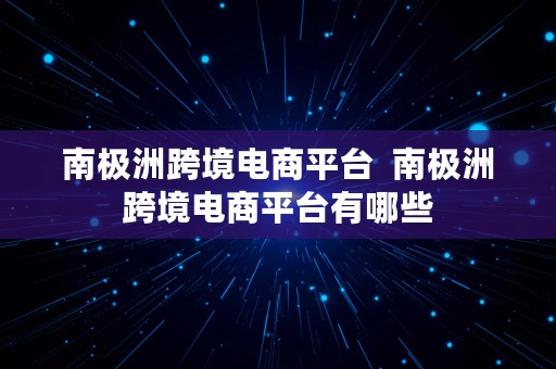 南极洲跨境电商平台  南极洲跨境电商平台有哪些