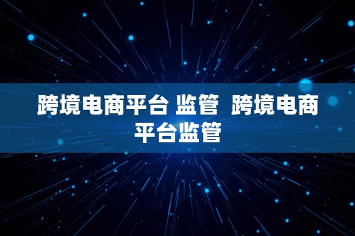 跨境电商平台 监管  跨境电商平台监管