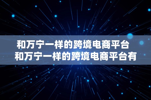 和万宁一样的跨境电商平台  和万宁一样的跨境电商平台有哪些