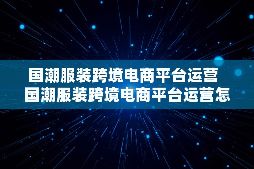 国潮服装跨境电商平台运营  国潮服装跨境电商平台运营怎么样