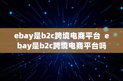 ebay是b2c跨境电商平台  ebay是b2c跨境电商平台吗