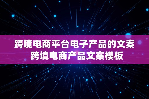 跨境电商平台电子产品的文案  跨境电商产品文案模板