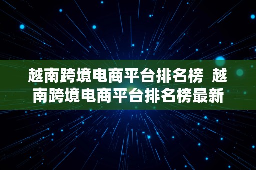 越南跨境电商平台排名榜  越南跨境电商平台排名榜最新