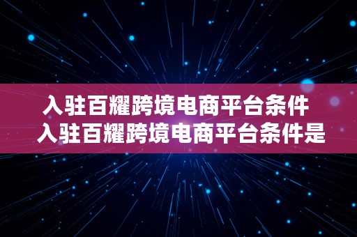 入驻百耀跨境电商平台条件  入驻百耀跨境电商平台条件是什么