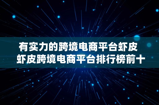 有实力的跨境电商平台虾皮  虾皮跨境电商平台排行榜前十名