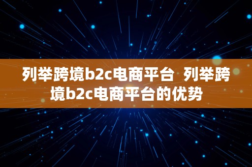 列举跨境b2c电商平台  列举跨境b2c电商平台的优势