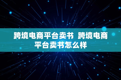 跨境电商平台卖书  跨境电商平台卖书怎么样