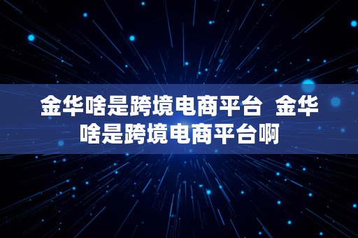 金华啥是跨境电商平台  金华啥是跨境电商平台啊