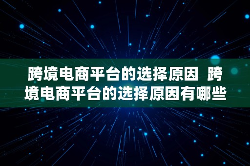 跨境电商平台的选择原因  跨境电商平台的选择原因有哪些