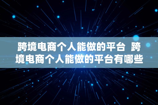 跨境电商个人能做的平台  跨境电商个人能做的平台有哪些