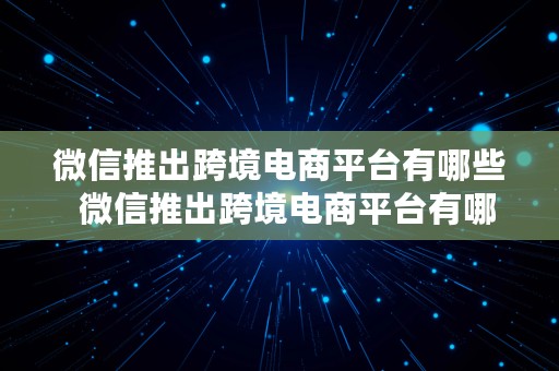 微信推出跨境电商平台有哪些  微信推出跨境电商平台有哪些