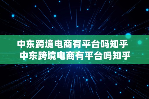 中东跨境电商有平台吗知乎  中东跨境电商有平台吗知乎