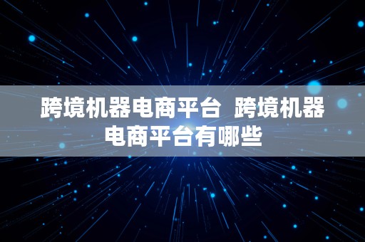 跨境机器电商平台  跨境机器电商平台有哪些