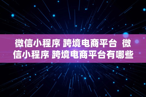 微信小程序 跨境电商平台  微信小程序 跨境电商平台有哪些