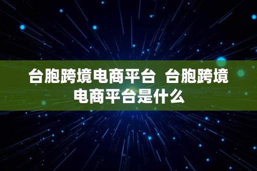 台胞跨境电商平台  台胞跨境电商平台是什么