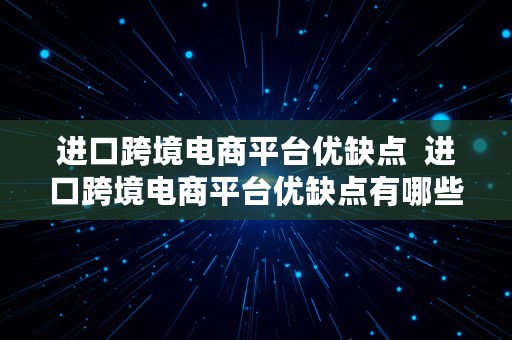 进口跨境电商平台优缺点  进口跨境电商平台优缺点有哪些