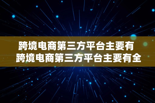 跨境电商第三方平台主要有  跨境电商第三方平台主要有全球速卖通