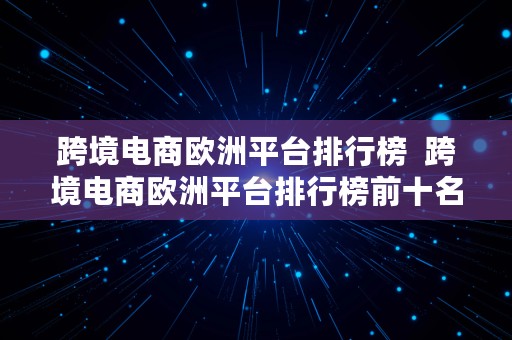 跨境电商欧洲平台排行榜  跨境电商欧洲平台排行榜前十名