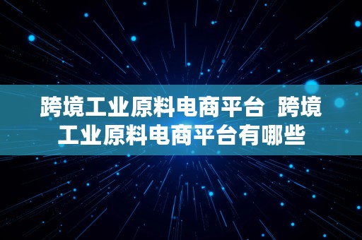 跨境工业原料电商平台  跨境工业原料电商平台有哪些