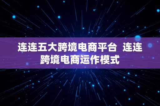 连连五大跨境电商平台  连连跨境电商运作模式