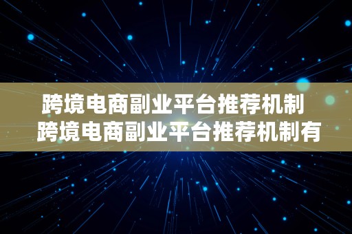 跨境电商副业平台推荐机制  跨境电商副业平台推荐机制有哪些