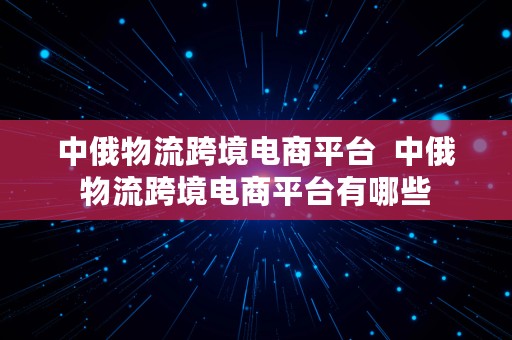 中俄物流跨境电商平台  中俄物流跨境电商平台有哪些