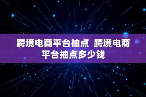 跨境电商平台抽点  跨境电商平台抽点多少钱