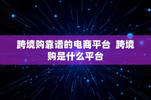 跨境购靠谱的电商平台  跨境购是什么平台