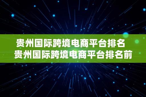 贵州国际跨境电商平台排名  贵州国际跨境电商平台排名前十