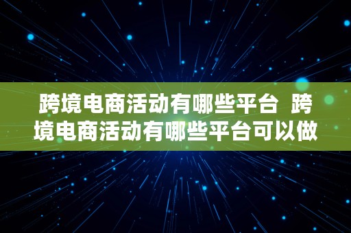 跨境电商活动有哪些平台  跨境电商活动有哪些平台可以做