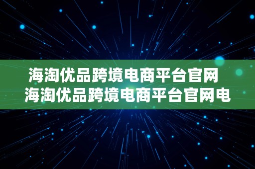 海淘优品跨境电商平台官网  海淘优品跨境电商平台官网电话