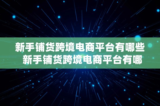 新手铺货跨境电商平台有哪些  新手铺货跨境电商平台有哪些类型