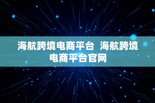 海航跨境电商平台  海航跨境电商平台官网