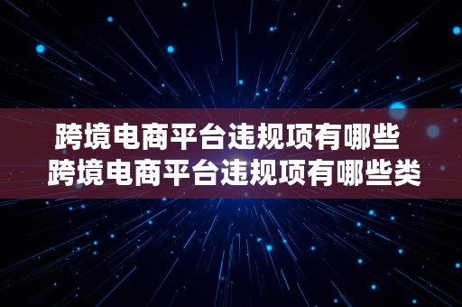 跨境电商平台违规项有哪些  跨境电商平台违规项有哪些类型