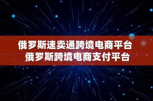 俄罗斯速卖通跨境电商平台  俄罗斯跨境电商支付平台