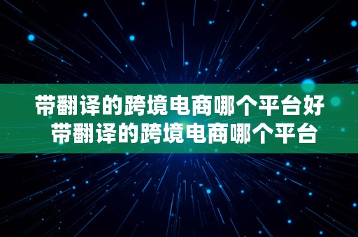 带翻译的跨境电商哪个平台好  带翻译的跨境电商哪个平台好做