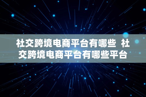 社交跨境电商平台有哪些  社交跨境电商平台有哪些平台