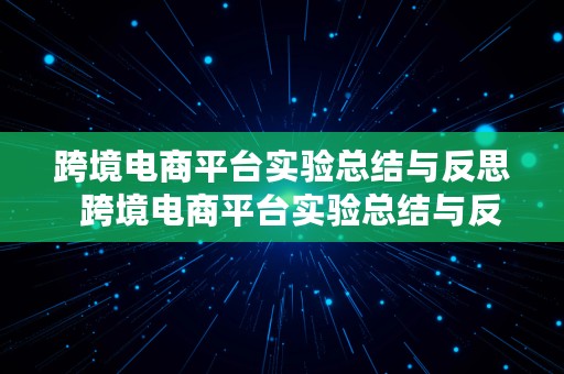 跨境电商平台实验总结与反思  跨境电商平台实验总结与反思怎么写