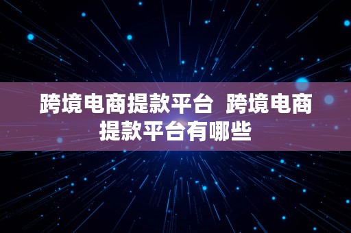 跨境电商提款平台  跨境电商提款平台有哪些