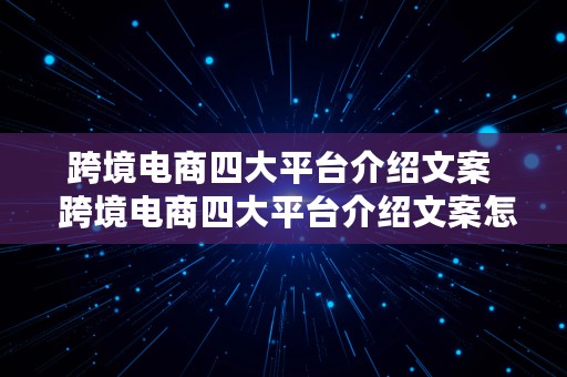 跨境电商四大平台介绍文案  跨境电商四大平台介绍文案怎么写