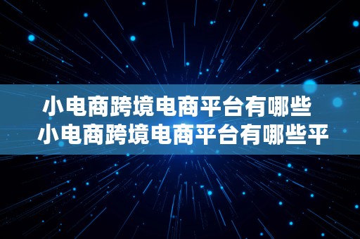 小电商跨境电商平台有哪些  小电商跨境电商平台有哪些平台