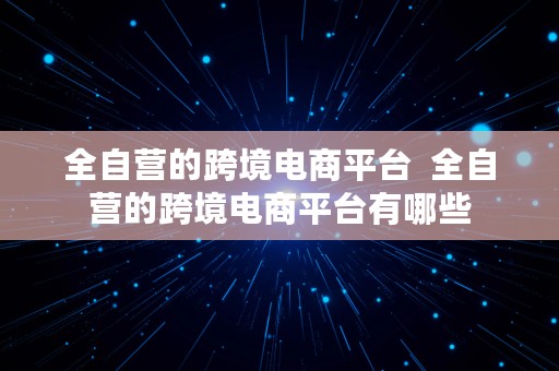 全自营的跨境电商平台  全自营的跨境电商平台有哪些