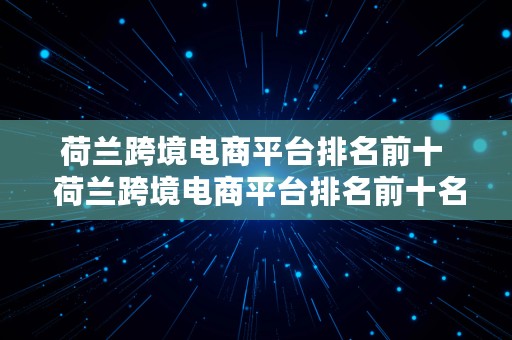 荷兰跨境电商平台排名前十  荷兰跨境电商平台排名前十名