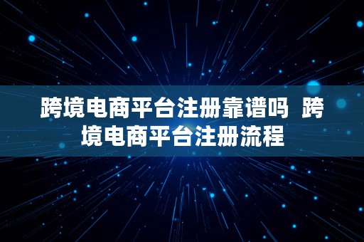 跨境电商平台注册靠谱吗  跨境电商平台注册流程