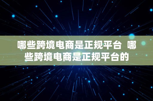 哪些跨境电商是正规平台  哪些跨境电商是正规平台的