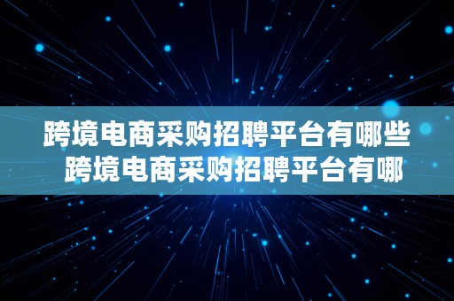 跨境电商采购招聘平台有哪些  跨境电商采购招聘平台有哪些公司