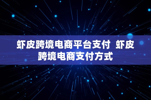 虾皮跨境电商平台支付  虾皮跨境电商支付方式