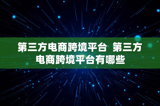 第三方电商跨境平台  第三方电商跨境平台有哪些